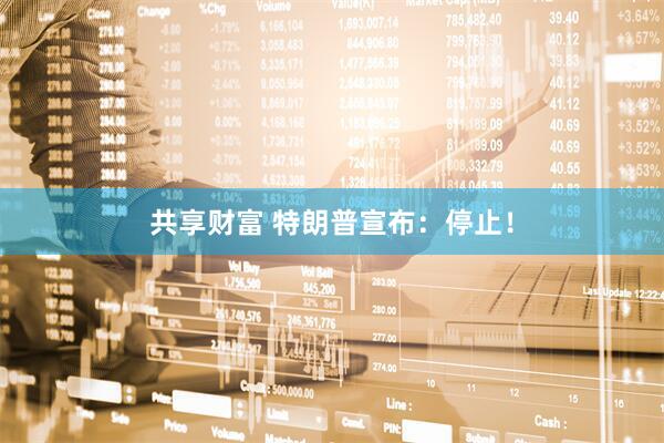 共享财富 特朗普宣布：停止！