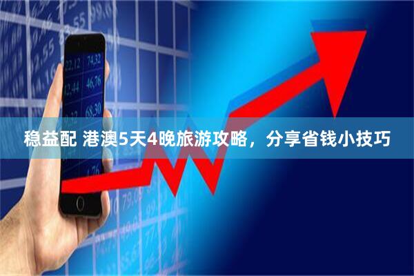稳益配 港澳5天4晚旅游攻略，分享省钱小技巧