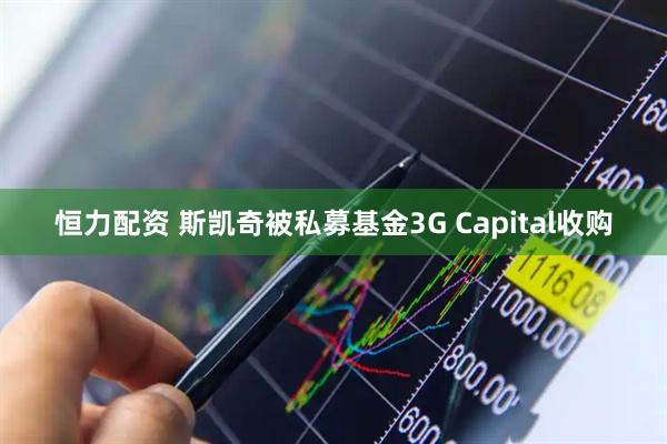 恒力配资 斯凯奇被私募基金3G Capital收购