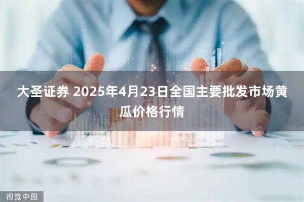 大圣证券 2025年4月23日全国主要批发市场黄瓜价格行情